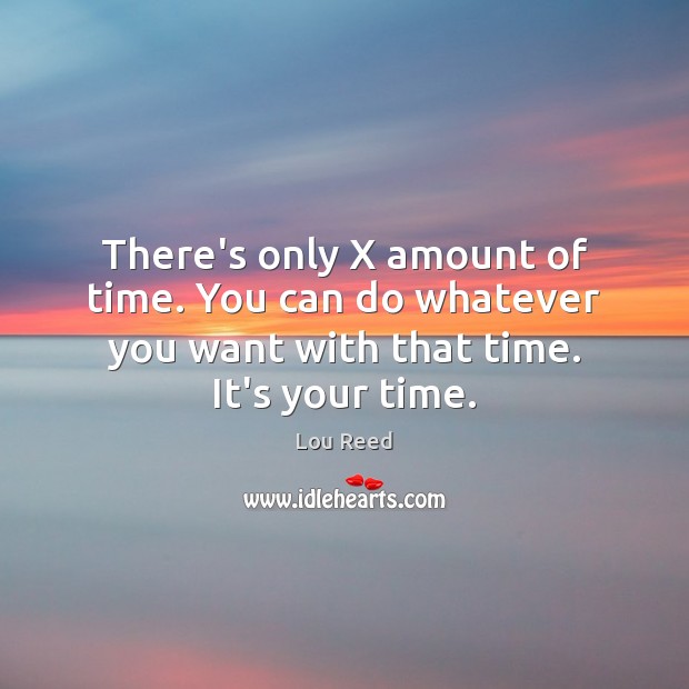There’s only X amount of time. You can do whatever you want Lou Reed Picture Quote