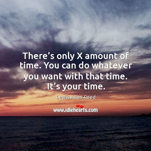 There’s only x amount of time. You can do whatever you want with that time. It’s your time. Lewis Allan Reed Picture Quote