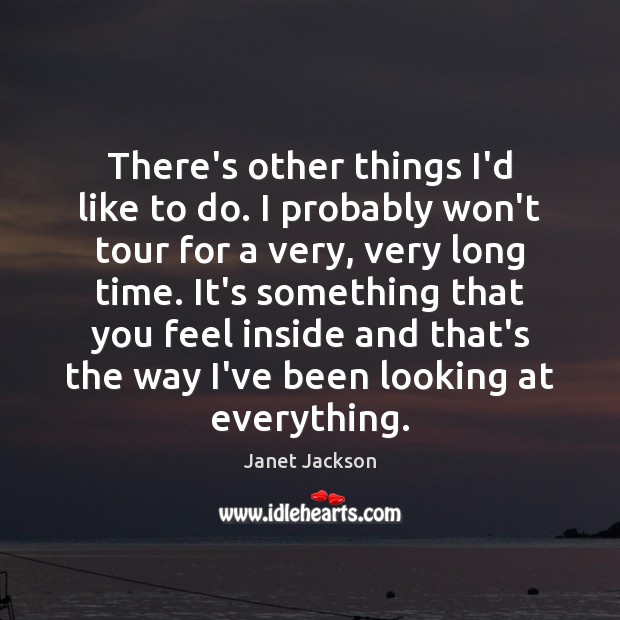 There’s other things I’d like to do. I probably won’t tour for Janet Jackson Picture Quote