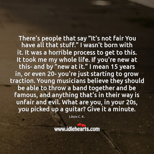 There’s people that say “It’s not fair You have all that stuff.” Louis C. K. Picture Quote