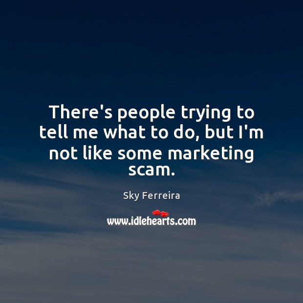 There’s people trying to tell me what to do, but I’m not like some marketing scam. Sky Ferreira Picture Quote