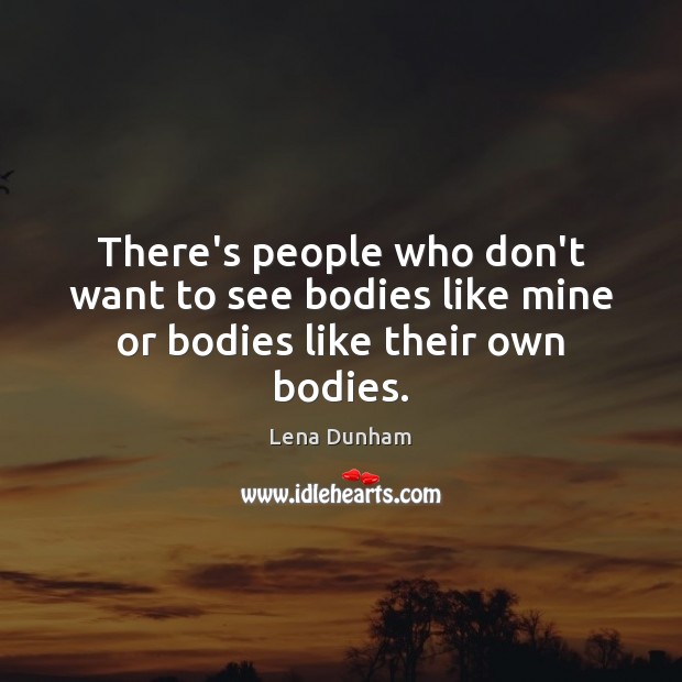 There’s people who don’t want to see bodies like mine or bodies like their own bodies. Lena Dunham Picture Quote