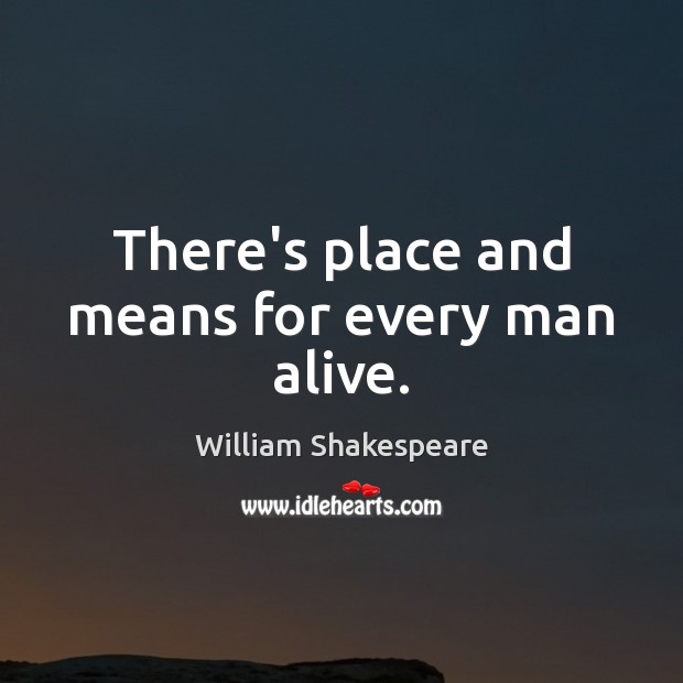 There’s place and means for every man alive. Image