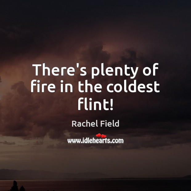 There’s plenty of fire in the coldest flint! Rachel Field Picture Quote