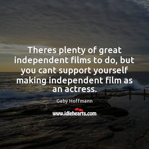 Theres plenty of great independent films to do, but you cant support Gaby Hoffmann Picture Quote