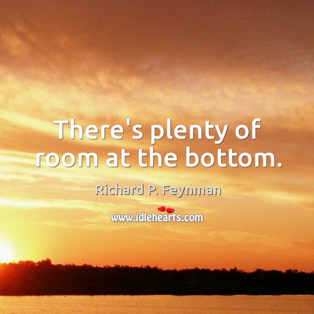 There’s plenty of room at the bottom. Richard P. Feynman Picture Quote