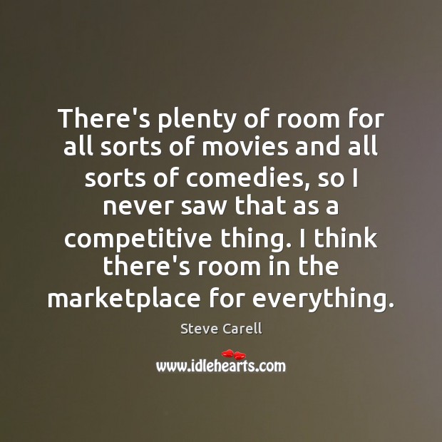 There’s plenty of room for all sorts of movies and all sorts Steve Carell Picture Quote