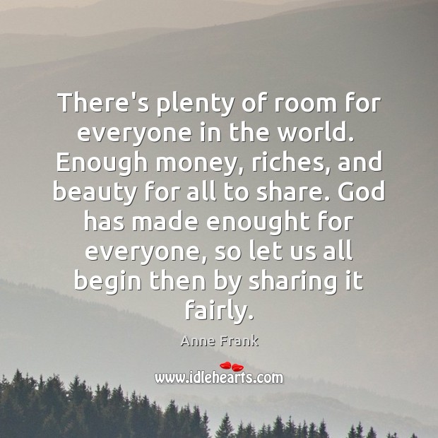 There’s plenty of room for everyone in the world.  Enough money, riches, Anne Frank Picture Quote