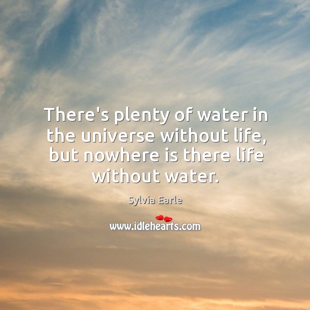 There’s plenty of water in the universe without life, but nowhere is Sylvia Earle Picture Quote