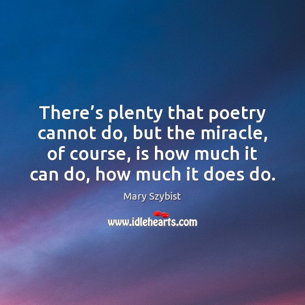 There’s plenty that poetry cannot do, but the miracle, of course, Mary Szybist Picture Quote