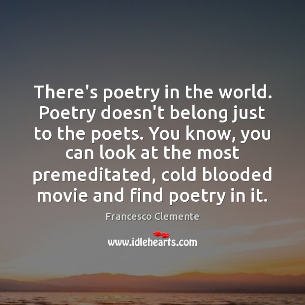 There’s poetry in the world. Poetry doesn’t belong just to the poets. Francesco Clemente Picture Quote