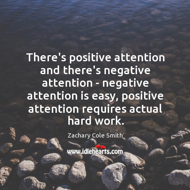 There’s positive attention and there’s negative attention – negative attention is easy, Zachary Cole Smith Picture Quote
