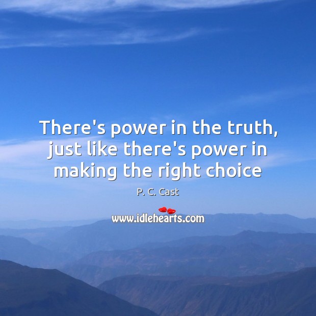 There’s power in the truth, just like there’s power in making the right choice P. C. Cast Picture Quote