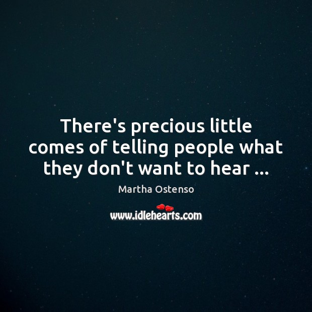 There’s precious little comes of telling people what they don’t want to hear … Martha Ostenso Picture Quote