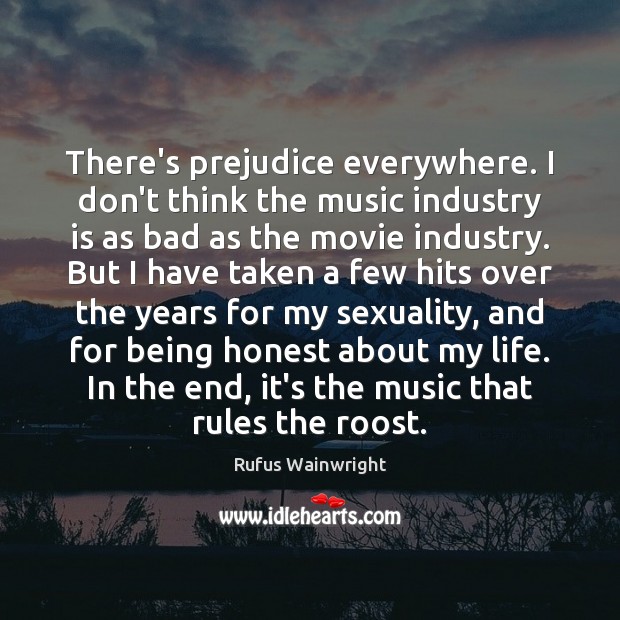 There’s prejudice everywhere. I don’t think the music industry is as bad Rufus Wainwright Picture Quote