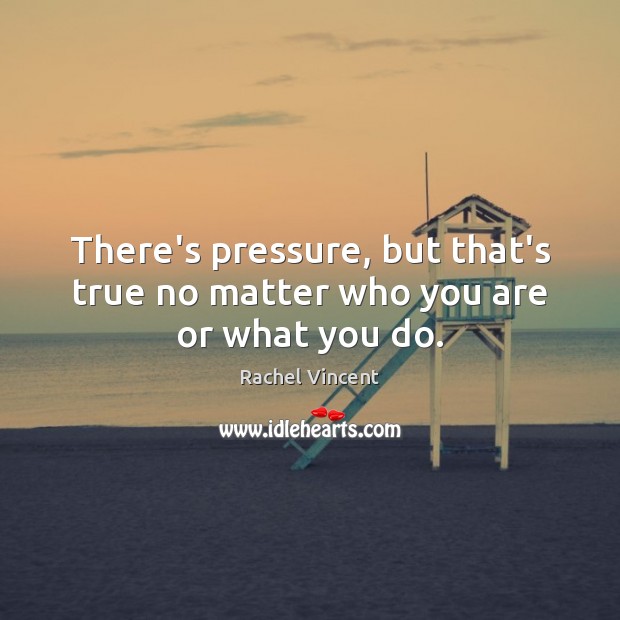 There’s pressure, but that’s true no matter who you are or what you do. Rachel Vincent Picture Quote