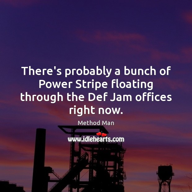 There’s probably a bunch of Power Stripe floating through the Def Jam offices right now. Method Man Picture Quote