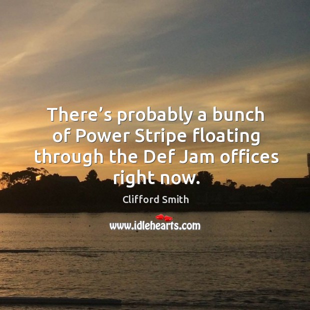 There’s probably a bunch of power stripe floating through the def jam offices right now. Clifford Smith Picture Quote