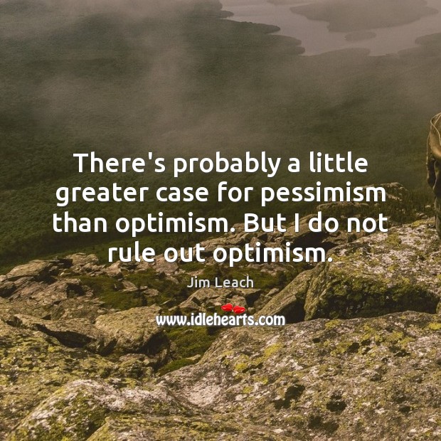 There’s probably a little greater case for pessimism than optimism. But I Jim Leach Picture Quote