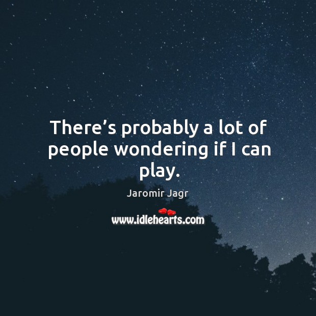 There’s probably a lot of people wondering if I can play. Jaromir Jagr Picture Quote