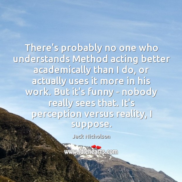 There’s probably no one who understands Method acting better academically than I Jack Nicholson Picture Quote