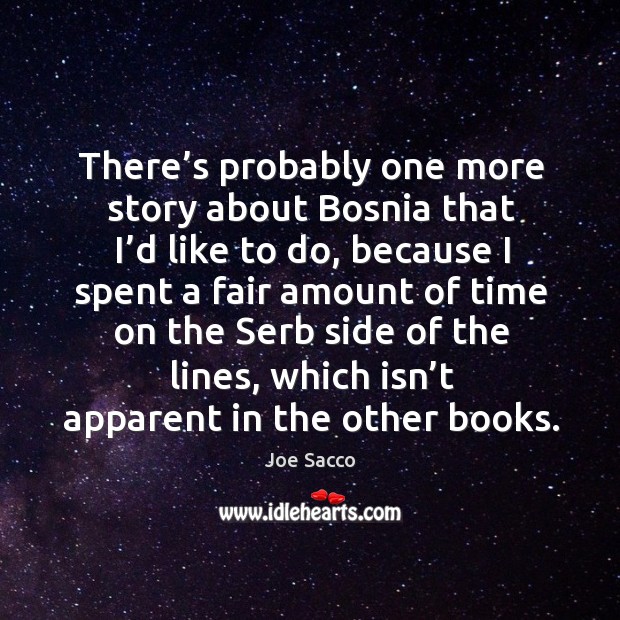There’s probably one more story about bosnia that I’d like to do, because I spent a Joe Sacco Picture Quote