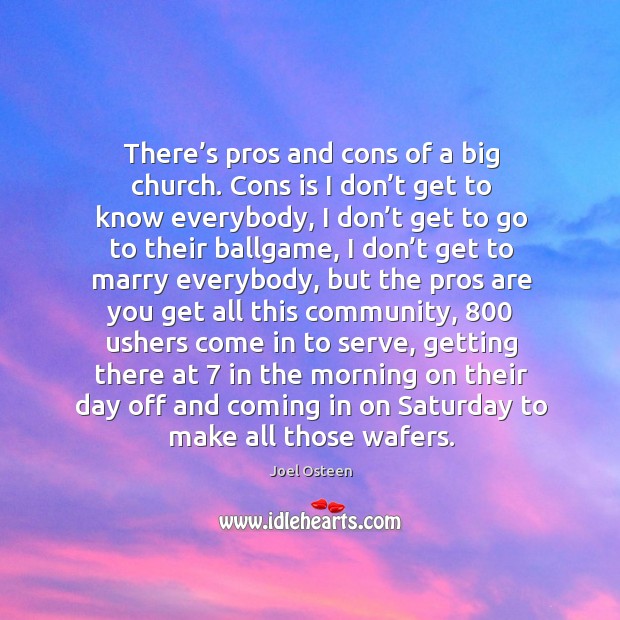 There’s pros and cons of a big church. Cons is I don’t get to know everybody Joel Osteen Picture Quote