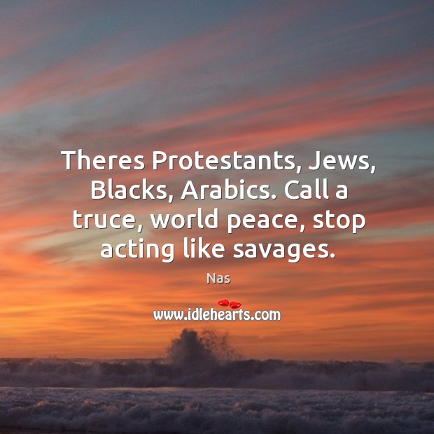 Theres protestants, jews, blacks, arabics. Call a truce, world peace, stop acting like savages. Nas Picture Quote
