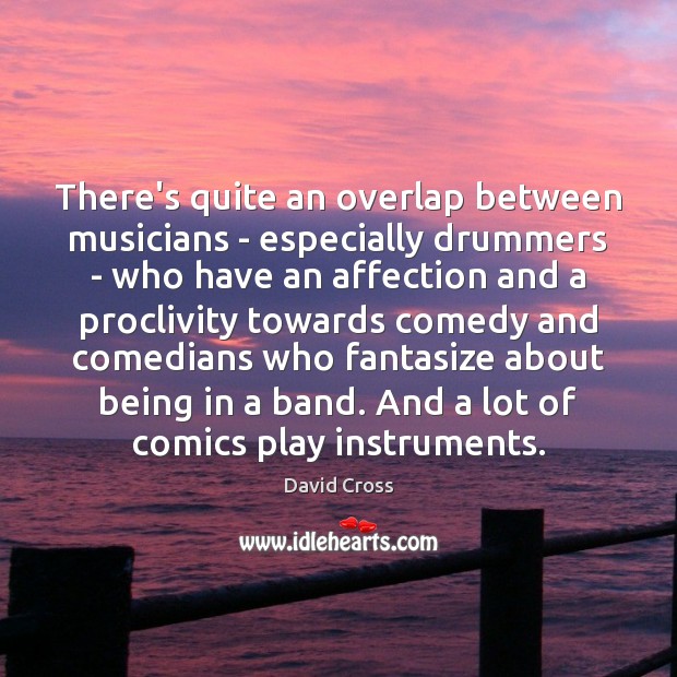 There’s quite an overlap between musicians – especially drummers – who have David Cross Picture Quote