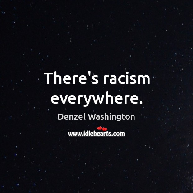 There’s racism everywhere. Denzel Washington Picture Quote