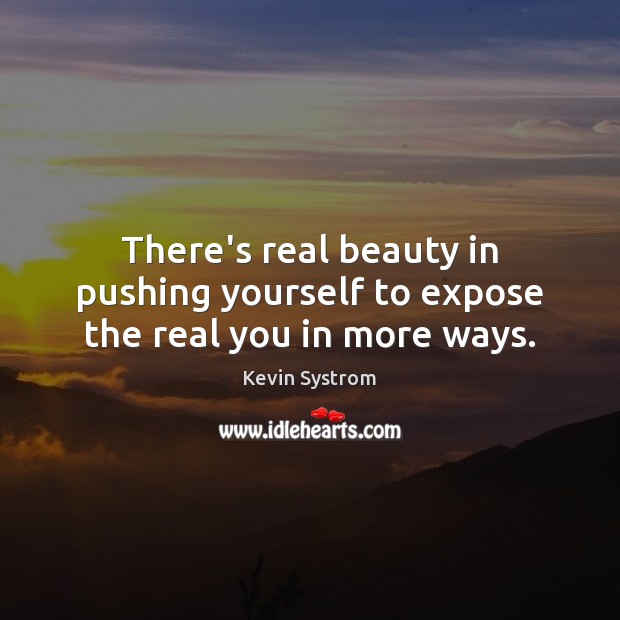 There’s real beauty in pushing yourself to expose the real you in more ways. Kevin Systrom Picture Quote