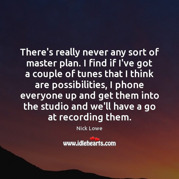 There’s really never any sort of master plan. I find if I’ve Nick Lowe Picture Quote