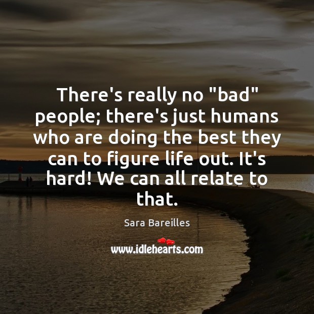 There’s really no “bad” people; there’s just humans who are doing the Sara Bareilles Picture Quote