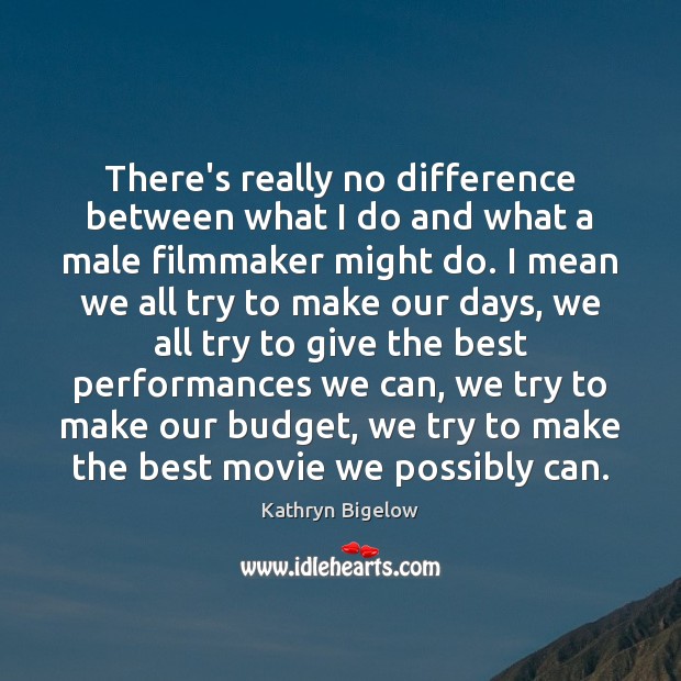 There’s really no difference between what I do and what a male Kathryn Bigelow Picture Quote