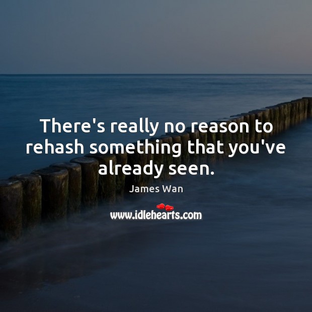 There’s really no reason to rehash something that you’ve already seen. James Wan Picture Quote