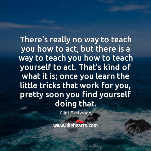 There’s really no way to teach you how to act, but there Clint Eastwood Picture Quote