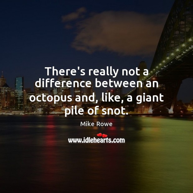 There’s really not a difference between an octopus and, like, a giant pile of snot. Mike Rowe Picture Quote