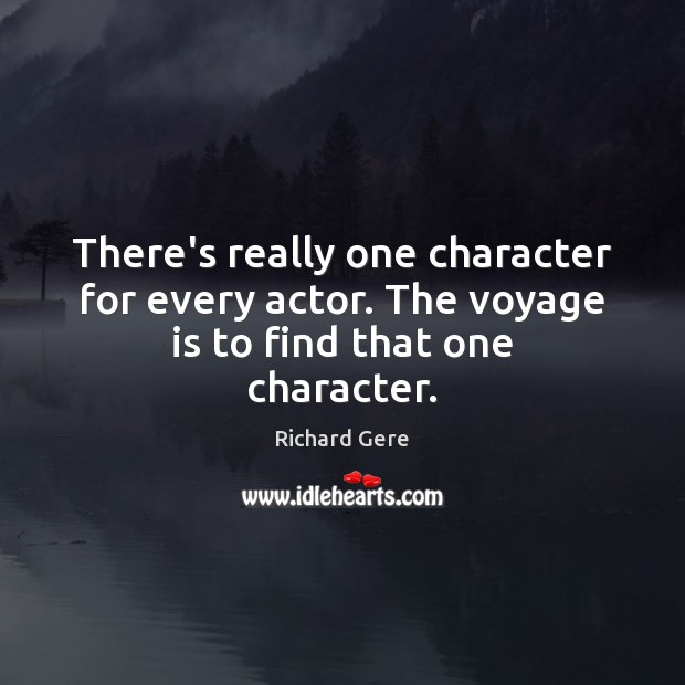 There’s really one character for every actor. The voyage is to find that one character. Richard Gere Picture Quote