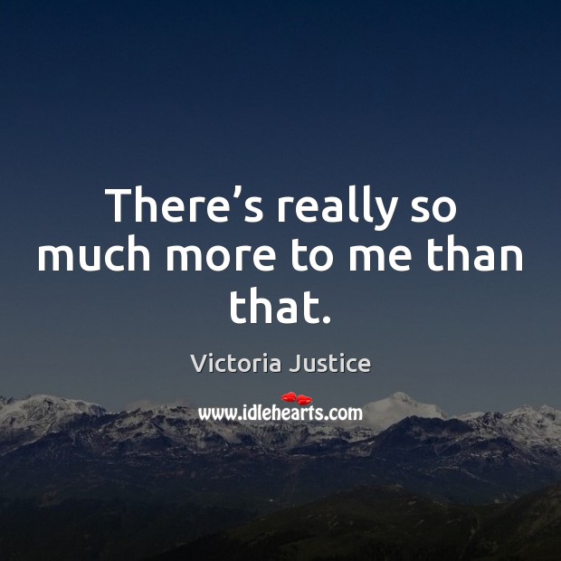 There’s really so much more to me than that. Victoria Justice Picture Quote