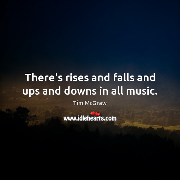 There’s rises and falls and ups and downs in all music. Tim McGraw Picture Quote