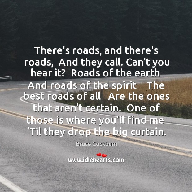There’s roads, and there’s roads,  And they call. Can’t you hear it? Bruce Cockburn Picture Quote