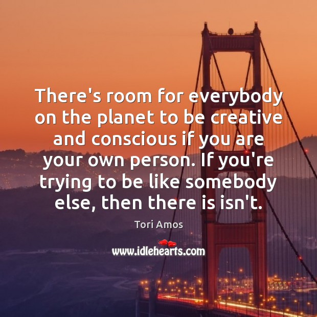There’s room for everybody on the planet to be creative and conscious Tori Amos Picture Quote