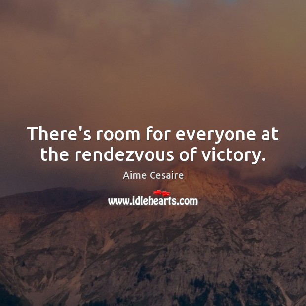 There’s room for everyone at the rendezvous of victory. Aime Cesaire Picture Quote