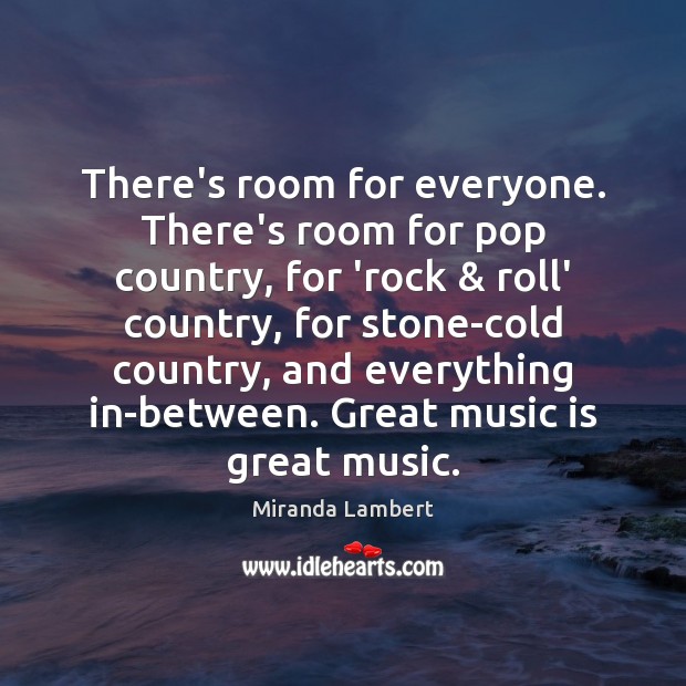There’s room for everyone. There’s room for pop country, for ‘rock & roll’ Miranda Lambert Picture Quote