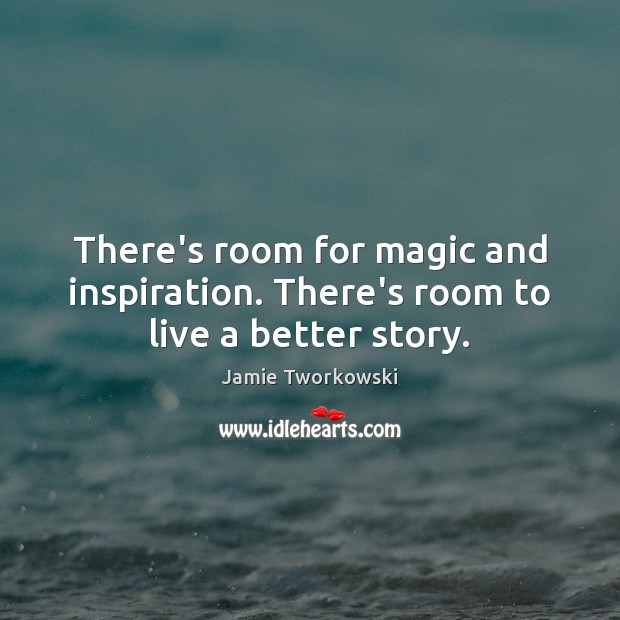 There’s room for magic and inspiration. There’s room to live a better story. 