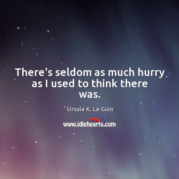 There’s seldom as much hurry as I used to think there was. Ursula K. Le Guin Picture Quote