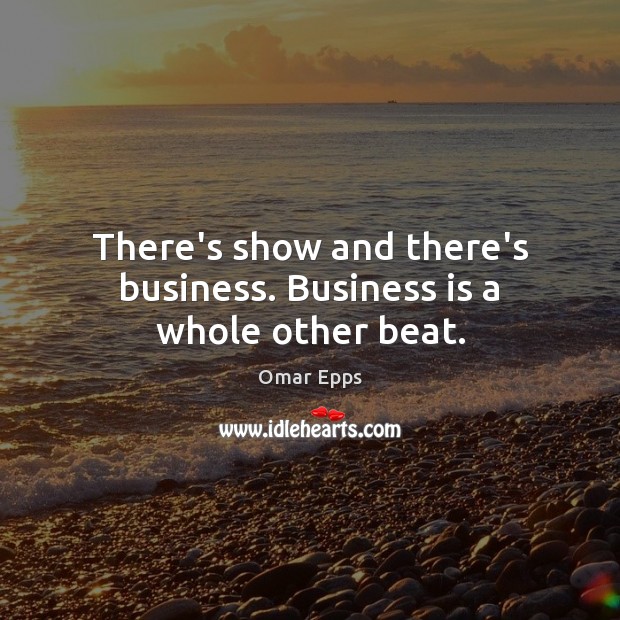 There’s show and there’s business. Business is a whole other beat. Image