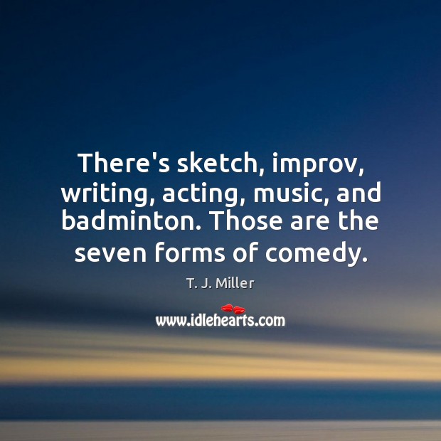 There’s sketch, improv, writing, acting, music, and badminton. Those are the seven T. J. Miller Picture Quote