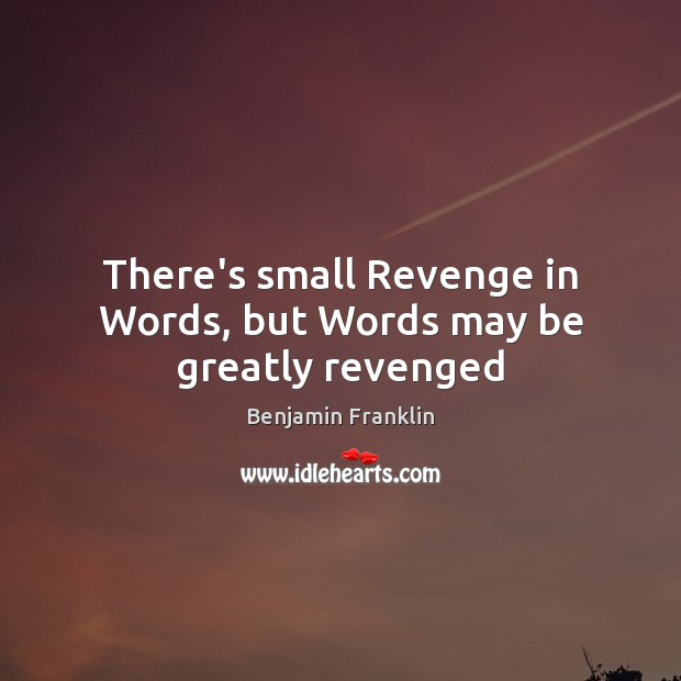 There’s small Revenge in Words, but Words may be greatly revenged Benjamin Franklin Picture Quote