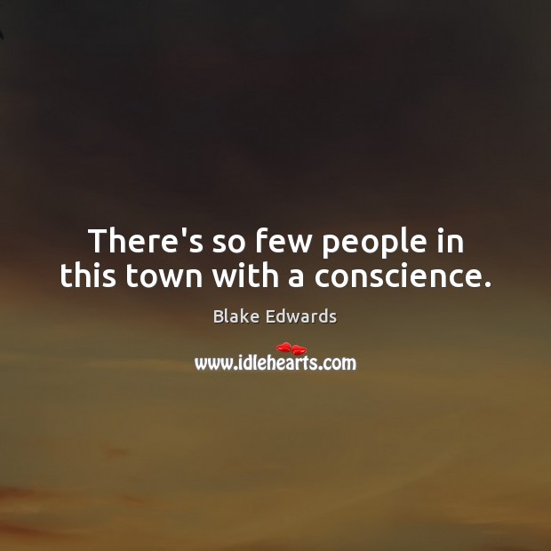 There’s so few people in this town with a conscience. Blake Edwards Picture Quote